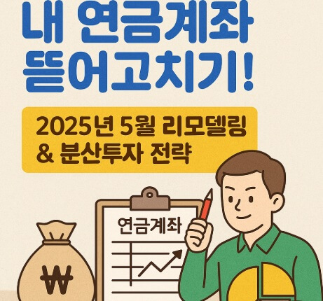 내 연금계좌 뜯어고치기! 2025년 5월 리모델링 & 분산투자 전략